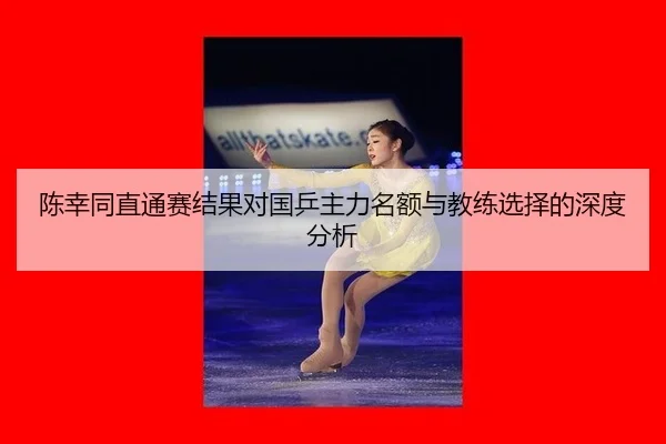 陈幸同直通赛结果对国乒主力名额与教练选择的深度分析